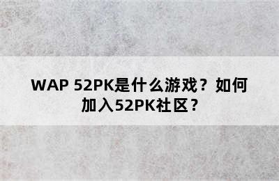 WAP 52PK是什么游戏？如何加入52PK社区？